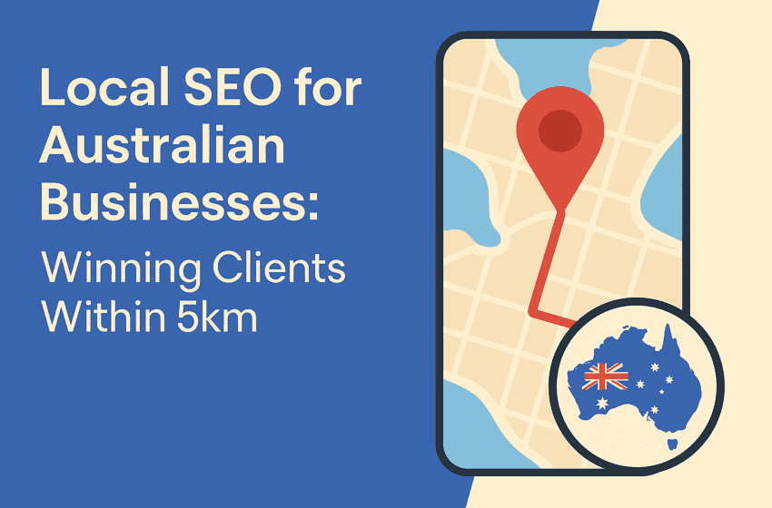 Local SEO for Australian Businesses: Winning Clients Within 5km