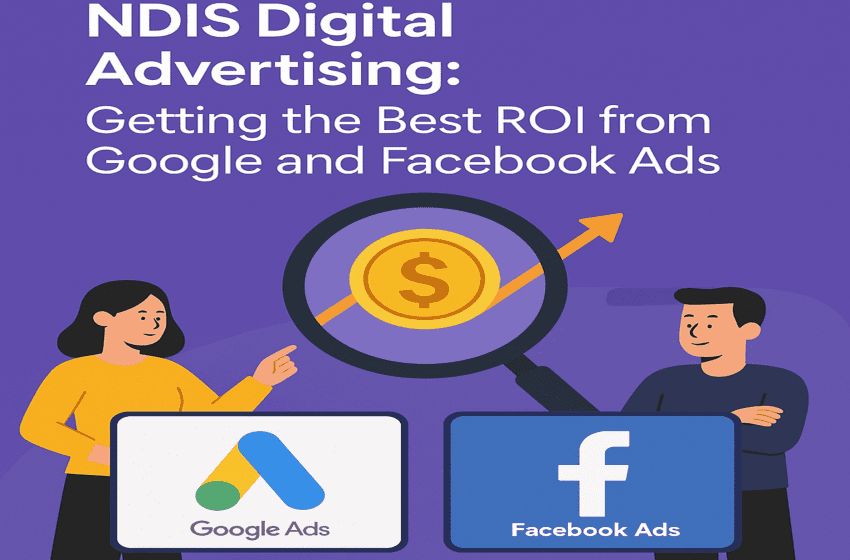 NDIS Digital Advertising: How to Maximise ROI with Google & Facebook Ads